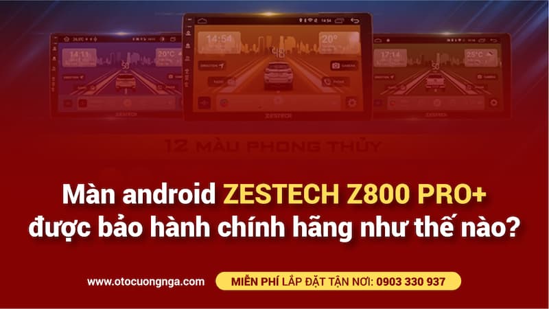 Màn android zestech z800 pro+ được bảo hành chính hãng như thế nào?
