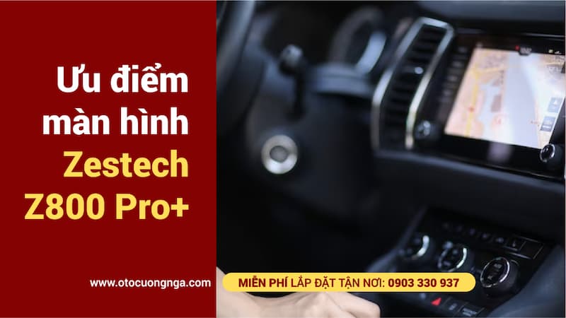 Màn hình ô tô zestech Z800 pro+ - có ưu điểm gì?