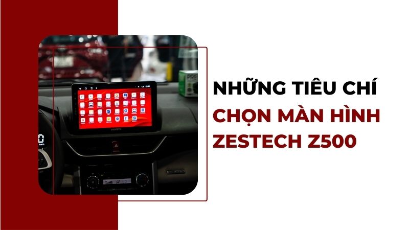 Tiêu chí lắp màn hình android ô tô Zestech Z500 new
