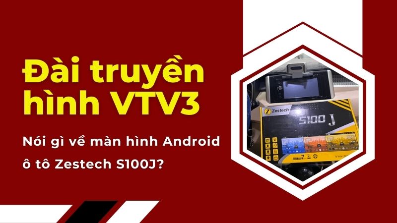VTV3 nói gì về màn hình xe ô tô zestech S100J